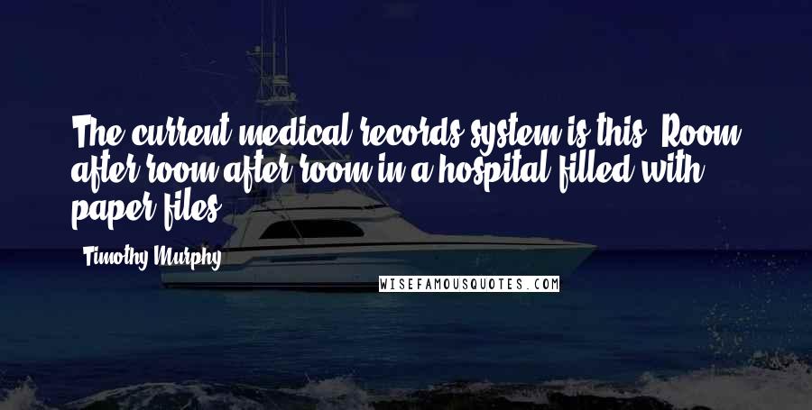 Timothy Murphy Quotes: The current medical records system is this: Room after room after room in a hospital filled with paper files.