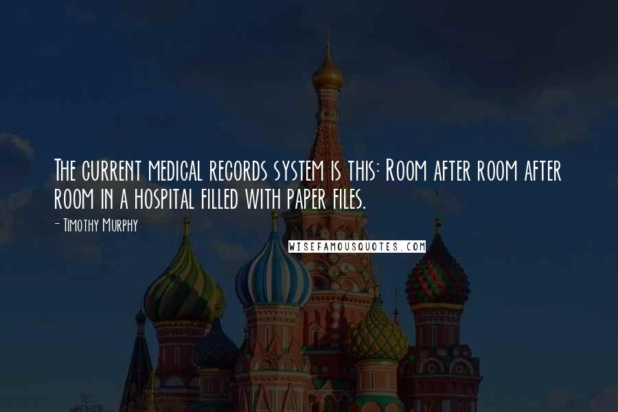 Timothy Murphy Quotes: The current medical records system is this: Room after room after room in a hospital filled with paper files.