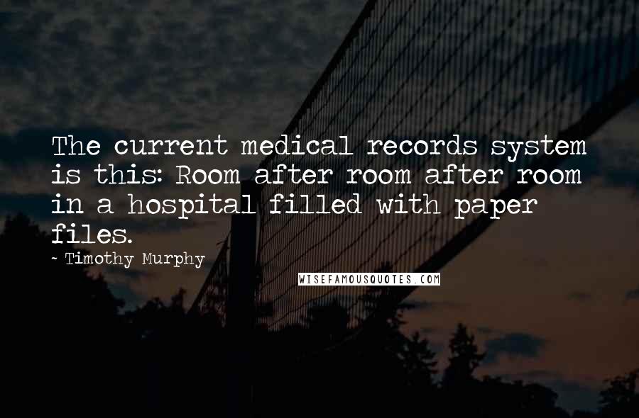 Timothy Murphy Quotes: The current medical records system is this: Room after room after room in a hospital filled with paper files.