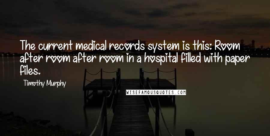Timothy Murphy Quotes: The current medical records system is this: Room after room after room in a hospital filled with paper files.