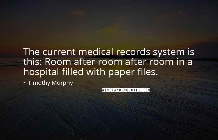 Timothy Murphy Quotes: The current medical records system is this: Room after room after room in a hospital filled with paper files.