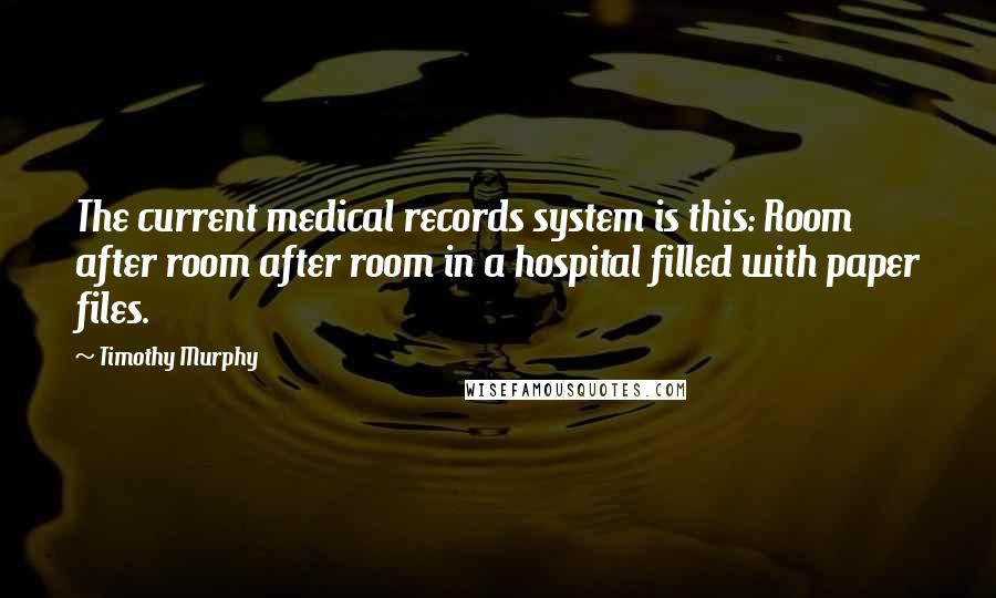 Timothy Murphy Quotes: The current medical records system is this: Room after room after room in a hospital filled with paper files.