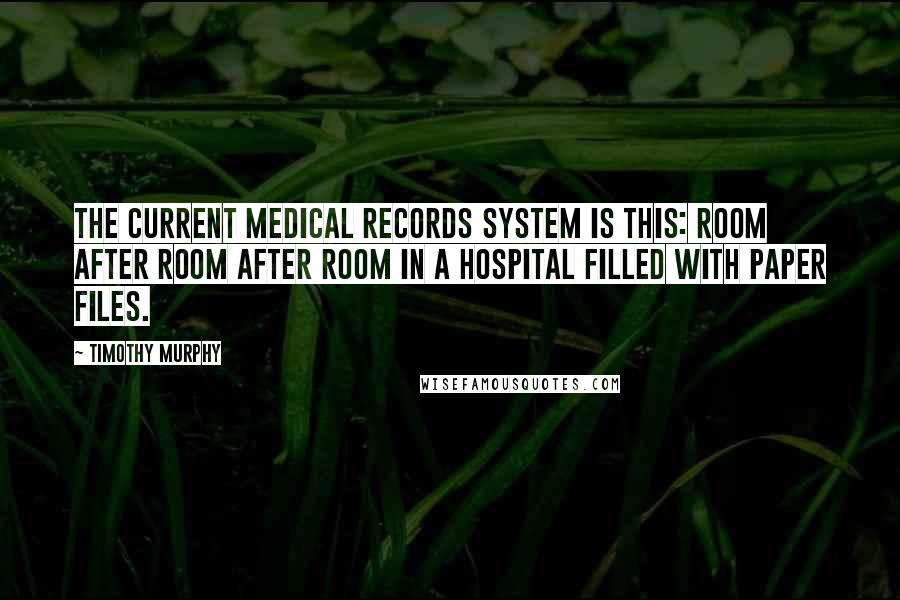 Timothy Murphy Quotes: The current medical records system is this: Room after room after room in a hospital filled with paper files.