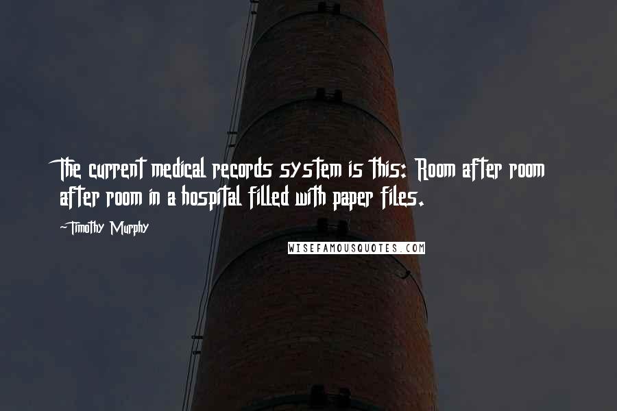 Timothy Murphy Quotes: The current medical records system is this: Room after room after room in a hospital filled with paper files.
