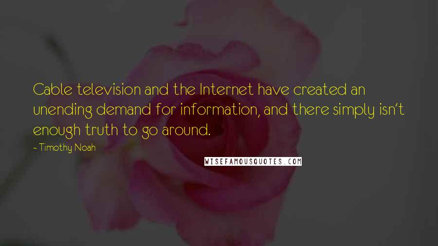 Timothy Noah Quotes: Cable television and the Internet have created an unending demand for information, and there simply isn't enough truth to go around.