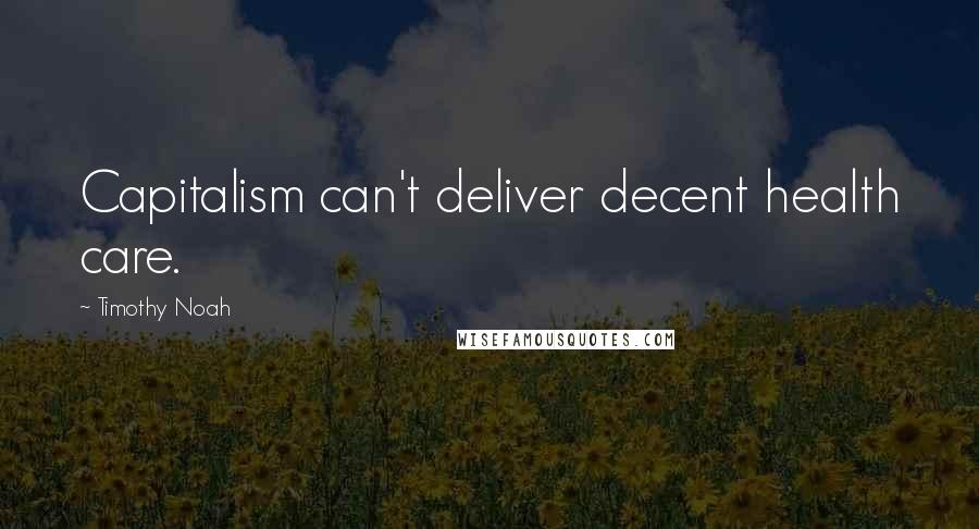 Timothy Noah Quotes: Capitalism can't deliver decent health care.