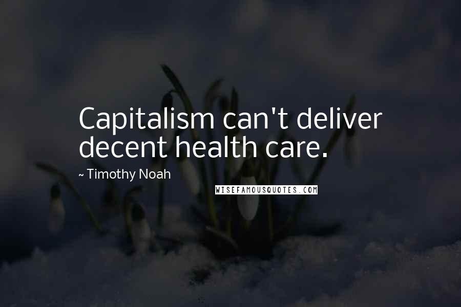 Timothy Noah Quotes: Capitalism can't deliver decent health care.