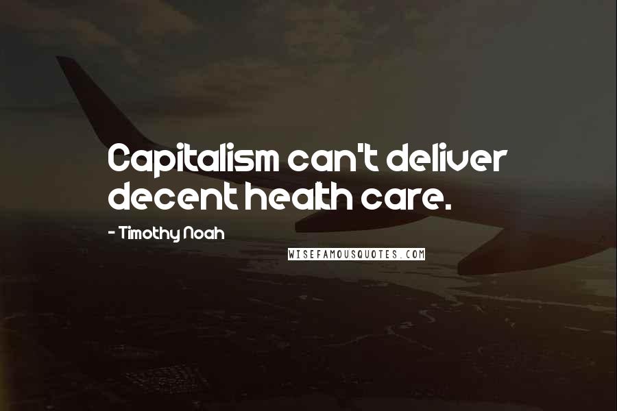 Timothy Noah Quotes: Capitalism can't deliver decent health care.