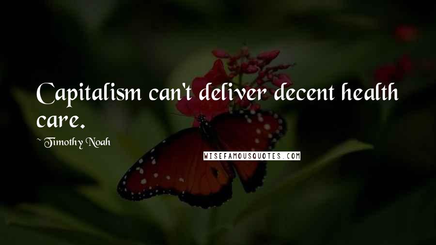 Timothy Noah Quotes: Capitalism can't deliver decent health care.