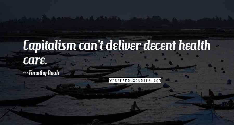 Timothy Noah Quotes: Capitalism can't deliver decent health care.