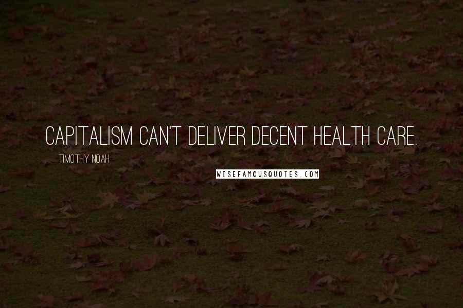 Timothy Noah Quotes: Capitalism can't deliver decent health care.