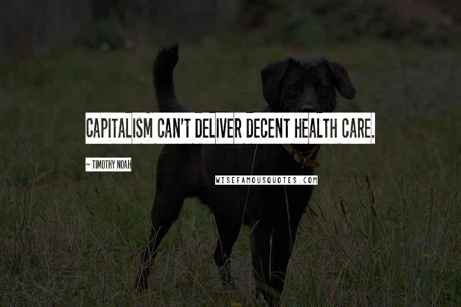 Timothy Noah Quotes: Capitalism can't deliver decent health care.