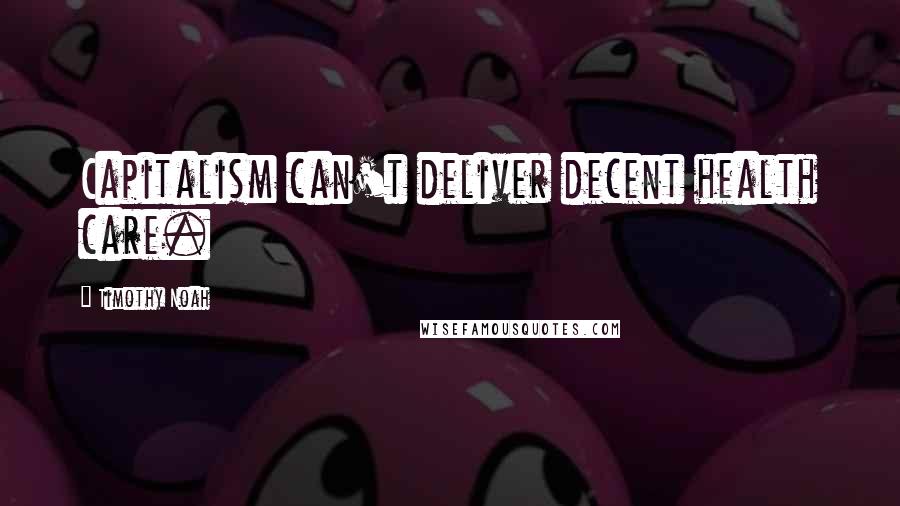Timothy Noah Quotes: Capitalism can't deliver decent health care.