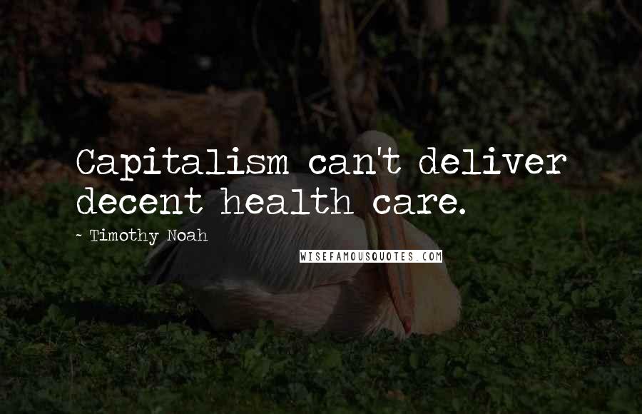 Timothy Noah Quotes: Capitalism can't deliver decent health care.