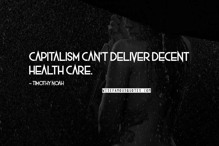 Timothy Noah Quotes: Capitalism can't deliver decent health care.