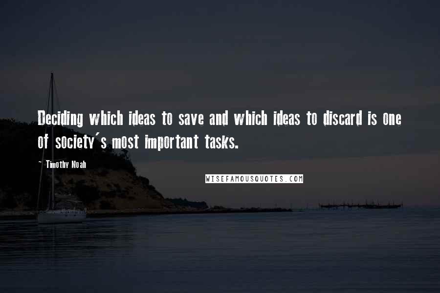 Timothy Noah Quotes: Deciding which ideas to save and which ideas to discard is one of society's most important tasks.