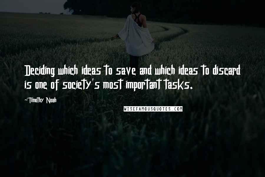 Timothy Noah Quotes: Deciding which ideas to save and which ideas to discard is one of society's most important tasks.