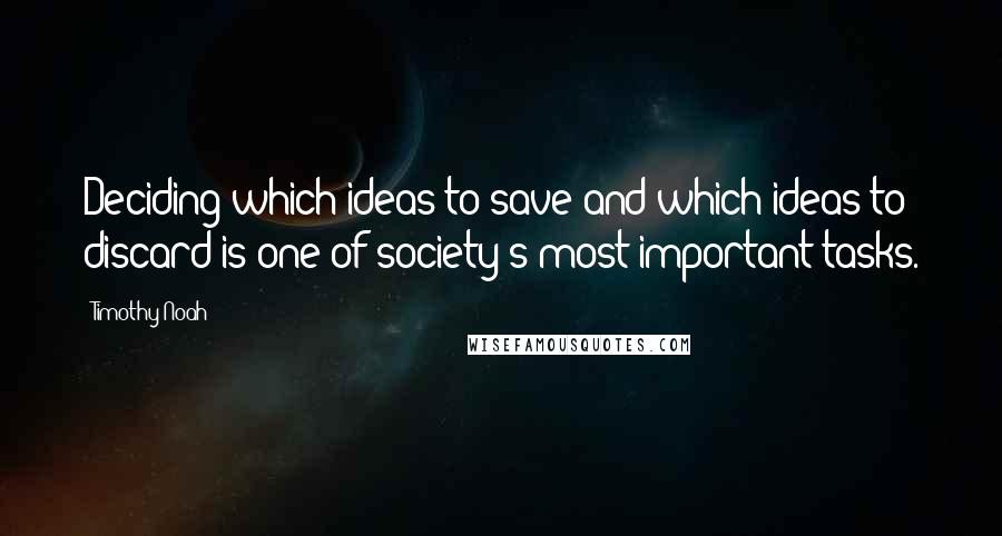 Timothy Noah Quotes: Deciding which ideas to save and which ideas to discard is one of society's most important tasks.