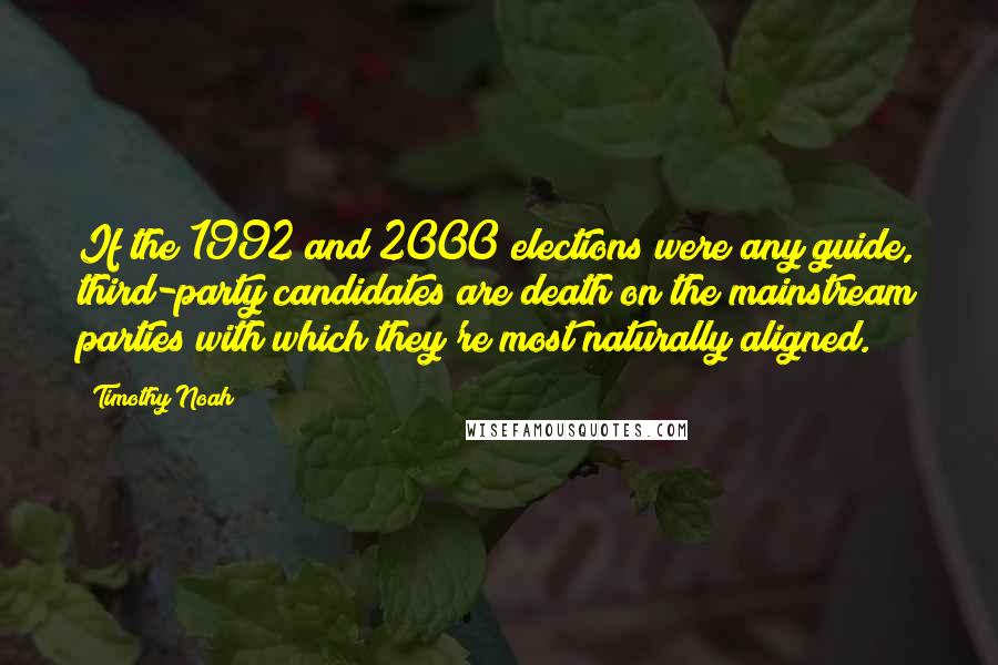 Timothy Noah Quotes: If the 1992 and 2000 elections were any guide, third-party candidates are death on the mainstream parties with which they're most naturally aligned.