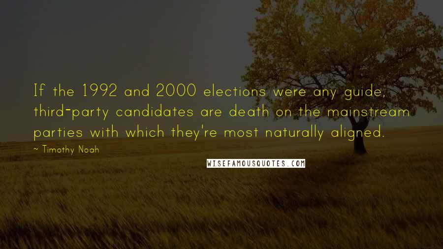 Timothy Noah Quotes: If the 1992 and 2000 elections were any guide, third-party candidates are death on the mainstream parties with which they're most naturally aligned.