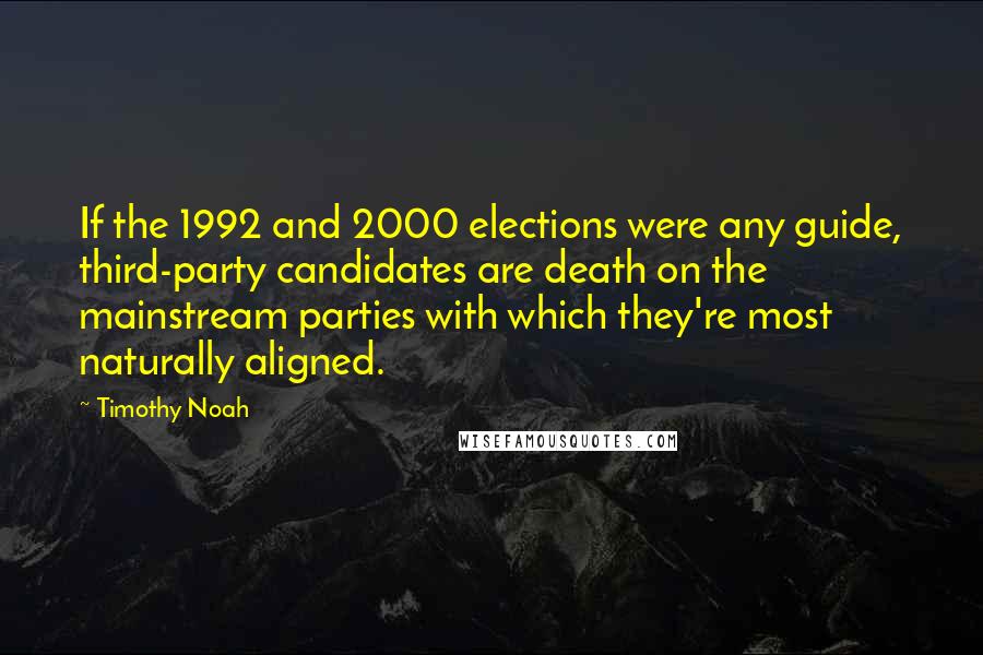 Timothy Noah Quotes: If the 1992 and 2000 elections were any guide, third-party candidates are death on the mainstream parties with which they're most naturally aligned.