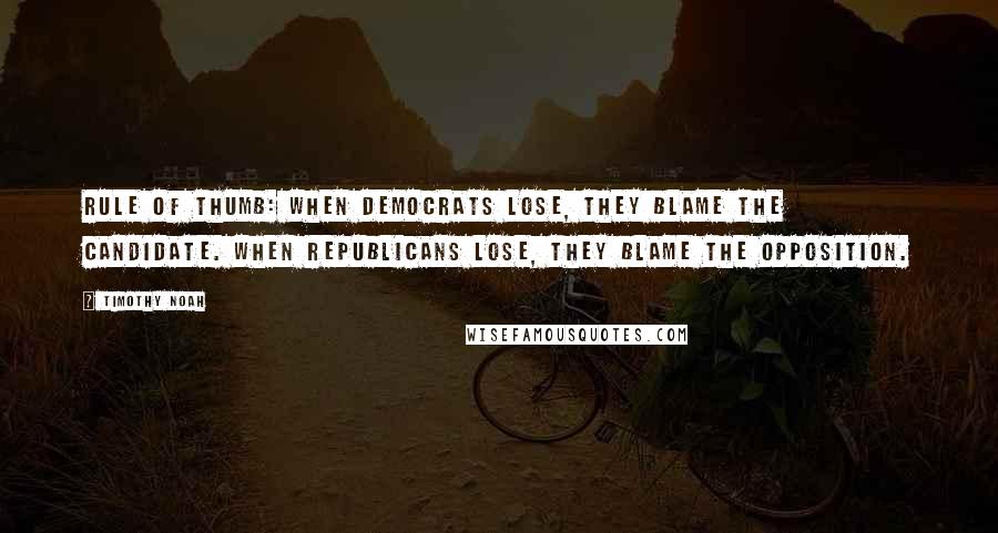 Timothy Noah Quotes: Rule of thumb: When Democrats lose, they blame the candidate. When Republicans lose, they blame the opposition.