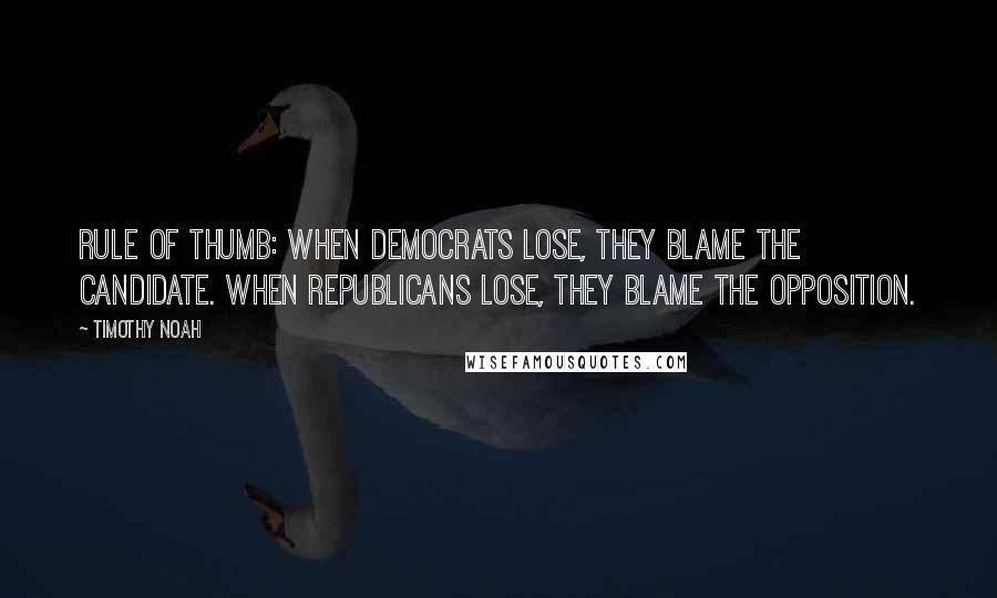 Timothy Noah Quotes: Rule of thumb: When Democrats lose, they blame the candidate. When Republicans lose, they blame the opposition.