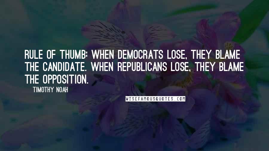 Timothy Noah Quotes: Rule of thumb: When Democrats lose, they blame the candidate. When Republicans lose, they blame the opposition.