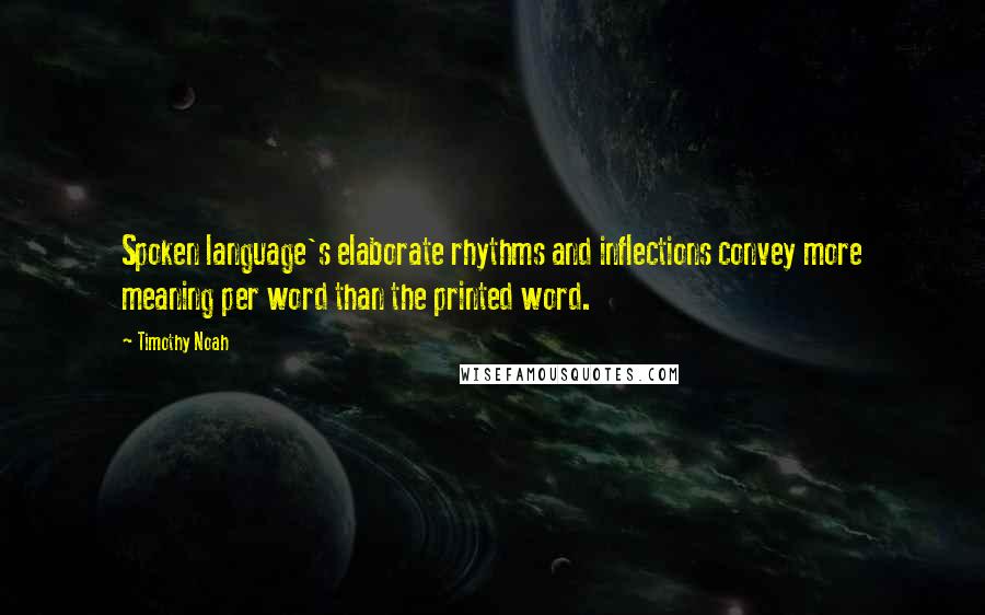 Timothy Noah Quotes: Spoken language's elaborate rhythms and inflections convey more meaning per word than the printed word.