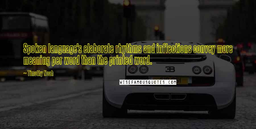 Timothy Noah Quotes: Spoken language's elaborate rhythms and inflections convey more meaning per word than the printed word.