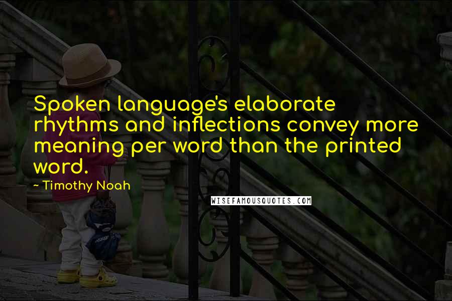 Timothy Noah Quotes: Spoken language's elaborate rhythms and inflections convey more meaning per word than the printed word.