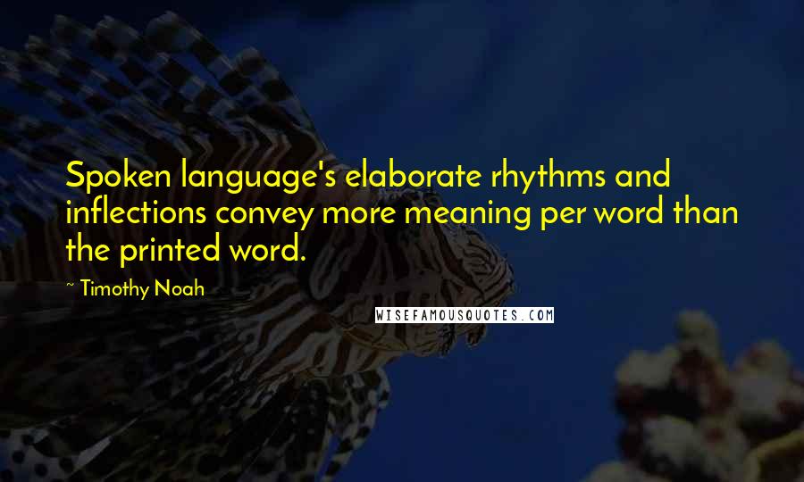 Timothy Noah Quotes: Spoken language's elaborate rhythms and inflections convey more meaning per word than the printed word.