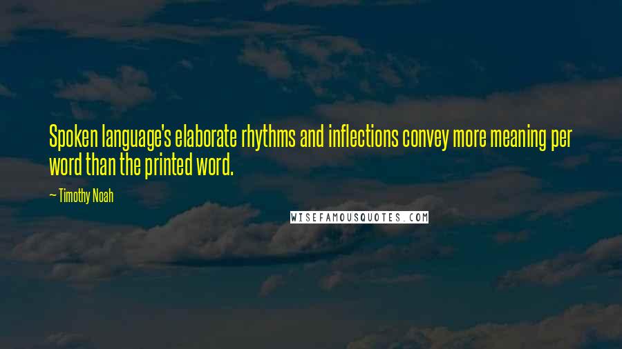 Timothy Noah Quotes: Spoken language's elaborate rhythms and inflections convey more meaning per word than the printed word.