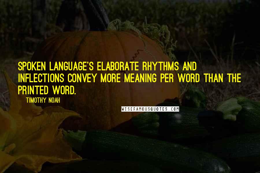 Timothy Noah Quotes: Spoken language's elaborate rhythms and inflections convey more meaning per word than the printed word.