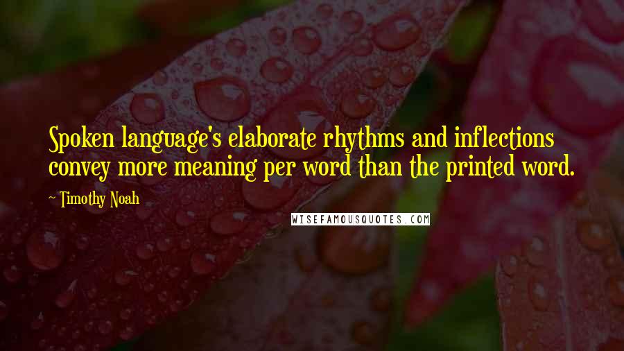 Timothy Noah Quotes: Spoken language's elaborate rhythms and inflections convey more meaning per word than the printed word.