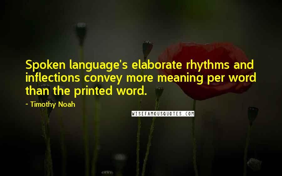 Timothy Noah Quotes: Spoken language's elaborate rhythms and inflections convey more meaning per word than the printed word.