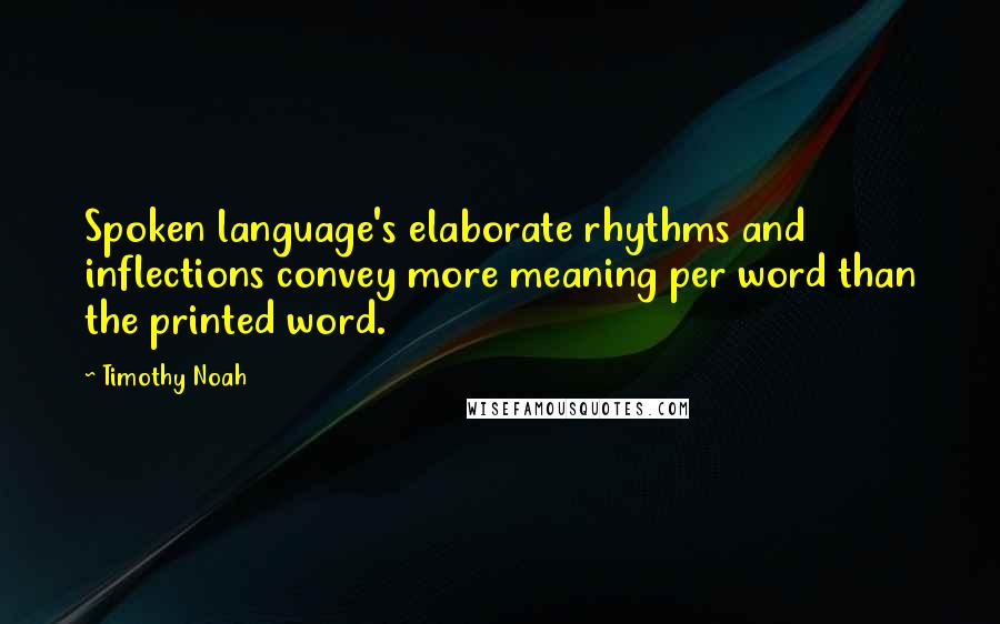 Timothy Noah Quotes: Spoken language's elaborate rhythms and inflections convey more meaning per word than the printed word.