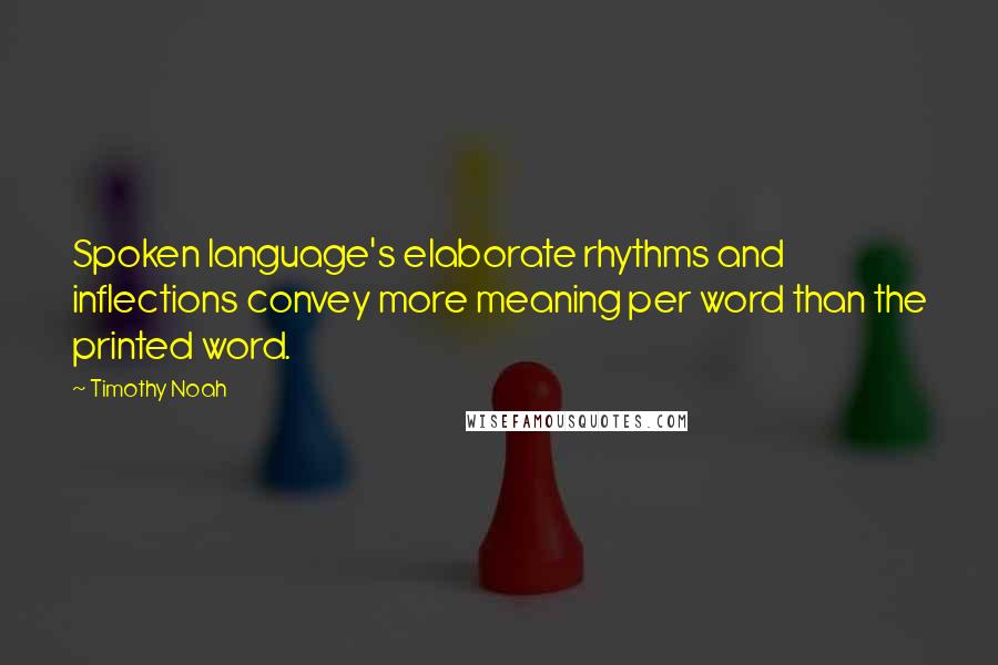 Timothy Noah Quotes: Spoken language's elaborate rhythms and inflections convey more meaning per word than the printed word.