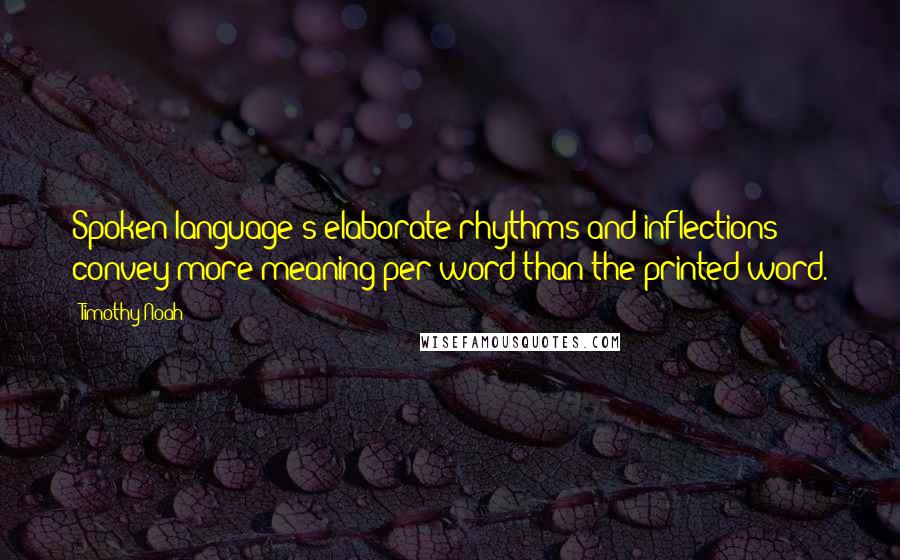 Timothy Noah Quotes: Spoken language's elaborate rhythms and inflections convey more meaning per word than the printed word.