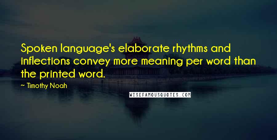 Timothy Noah Quotes: Spoken language's elaborate rhythms and inflections convey more meaning per word than the printed word.