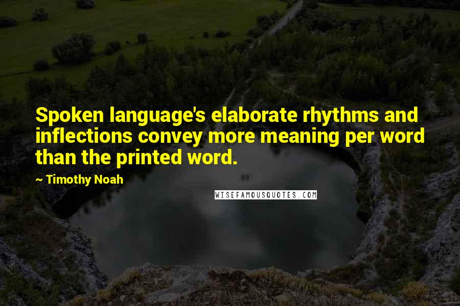 Timothy Noah Quotes: Spoken language's elaborate rhythms and inflections convey more meaning per word than the printed word.