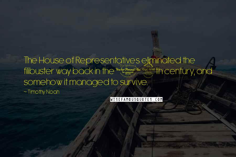 Timothy Noah Quotes: The House of Representatives eliminated the filibuster way back in the 19th century, and somehow it managed to survive.
