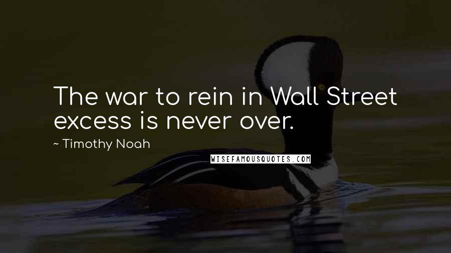 Timothy Noah Quotes: The war to rein in Wall Street excess is never over.