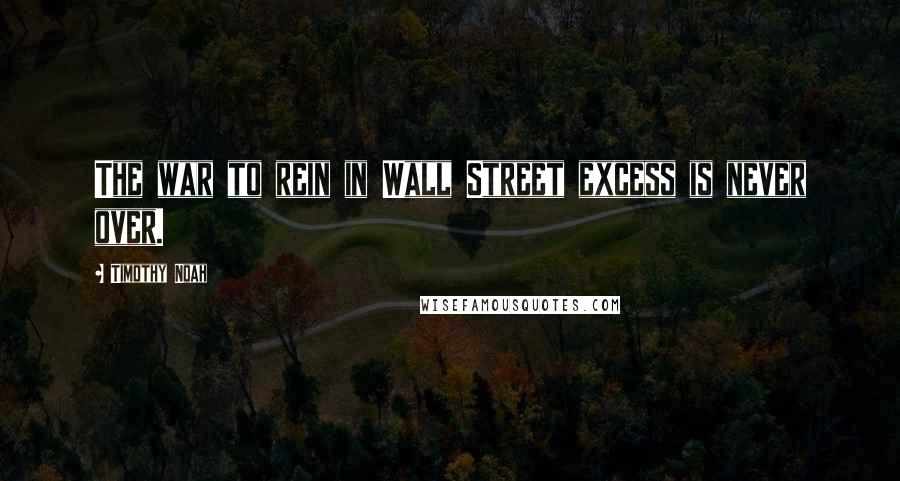 Timothy Noah Quotes: The war to rein in Wall Street excess is never over.