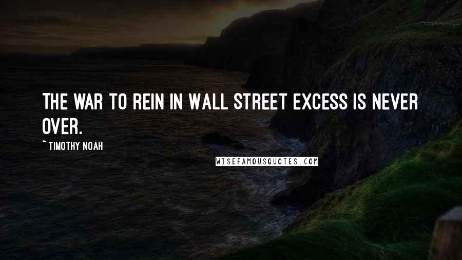 Timothy Noah Quotes: The war to rein in Wall Street excess is never over.