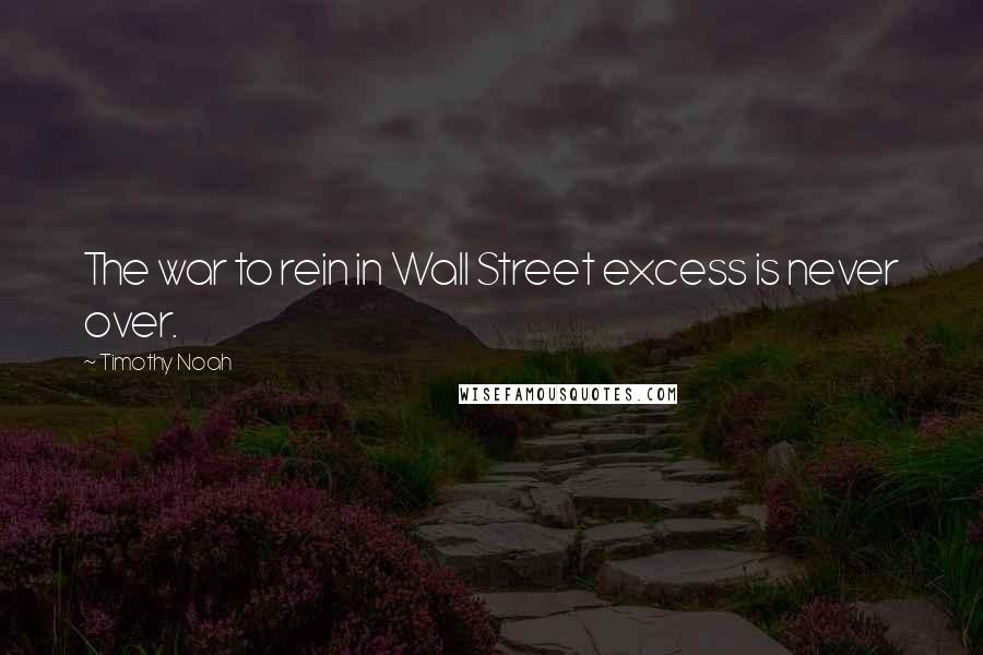 Timothy Noah Quotes: The war to rein in Wall Street excess is never over.