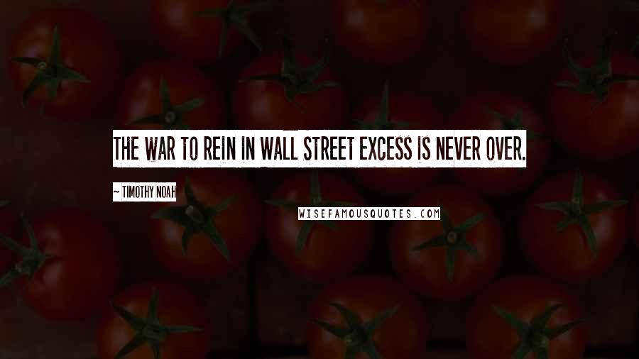 Timothy Noah Quotes: The war to rein in Wall Street excess is never over.