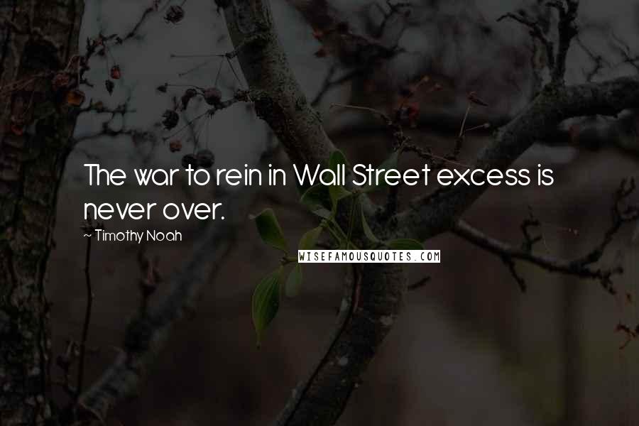 Timothy Noah Quotes: The war to rein in Wall Street excess is never over.