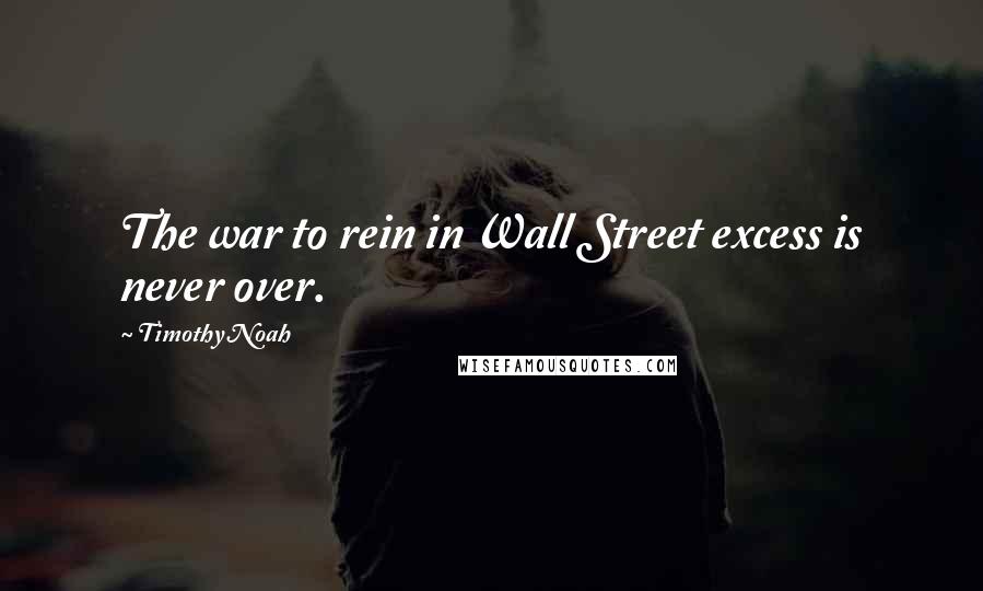 Timothy Noah Quotes: The war to rein in Wall Street excess is never over.