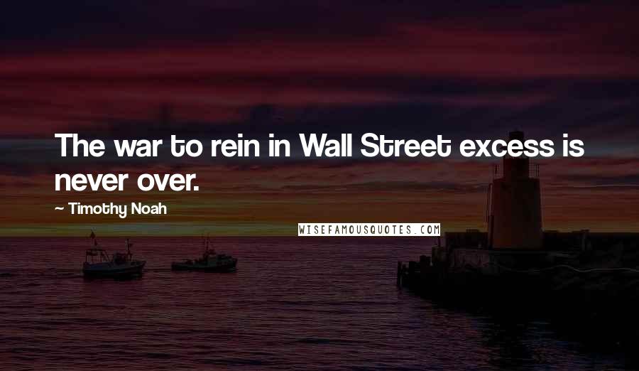 Timothy Noah Quotes: The war to rein in Wall Street excess is never over.